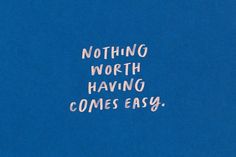 the words nothing worth having comes easy are written in white on a blue paper background