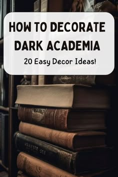 a stack of books with the title how to decorate dark academy 20 easy decor ideas