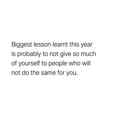 a white background with the words, biggest lesson learn this year is probably to not give so much of yourself to people who will not do the same for you