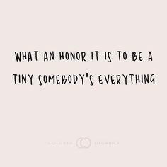 a quote that reads, what an honor it is to be a tiny somebody's everything