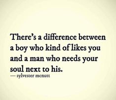 there's a difference between a boy who kind of likes you and a man who needs your soul next to his