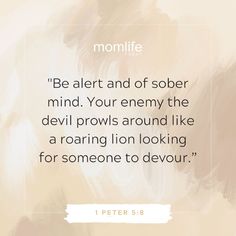 a quote from peter 5 8 that reads be alert and of sobber mind your enemy the devil prowls around like a roaring lion looking for someone to devour