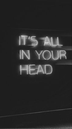 there is a neon sign that says it's all in your head