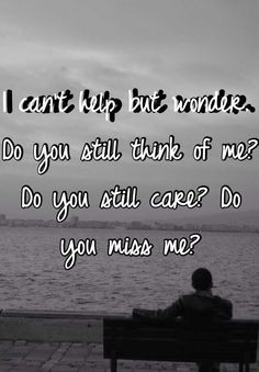 a man sitting on top of a bench next to the ocean with text that reads i can't help but wonder do you still think of me?