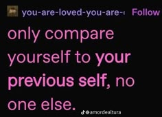 a quote that reads, you are loved - you are follow only compare yourself to your previous self, no one else