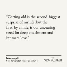 roger angell quote about getting old is the second - biggest surprise of my life, but the first, by a mile, is our increasing need for deep attachment and intimate love