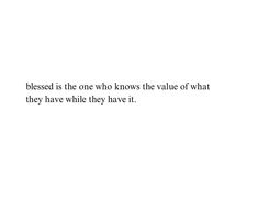 the words are written in black and white on a white background that says, blessed is the one who knows the value of what they have while they have it