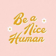 the words be a nice human written in gold on a pink background with daisies