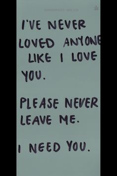 a handwritten note with the words i've never loved anyone like i love you please never leave me i need you