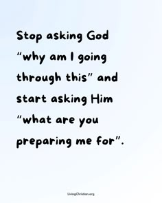 an image with the words stop asking god why am i going through this and start asking him what are you preparing me for