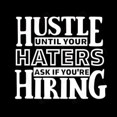 the words hustle until your haters ask if you're hiring on a black background