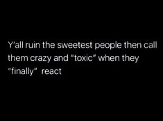 a black and white photo with the words y'all run the sweetest people then call them crazy and toxic when they finally react