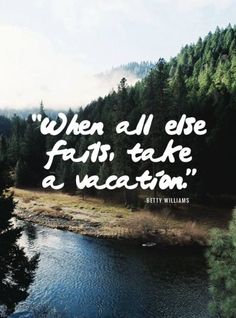 a river surrounded by trees with a quote written on the side that says, when all else falls take a vacation