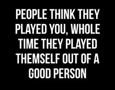 the words people think they played you, whole time they played themselves out of a good person