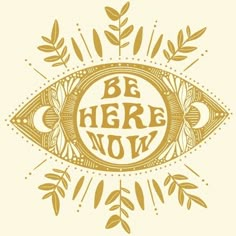 an eye with the words be here now on it and leaves around it, in gold