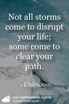 a quote that says not all storms come to disrupt your life some come to clear your path unknown