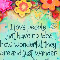 a quote with flowers on it that says i love people that have no idea how wonderful they are and just wonder about them