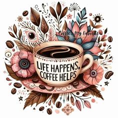 a coffee cup with the words life happens, coffee helps on it and flowers around it