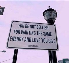 a street sign that says you're not selfish for wanting the same energy and love you give