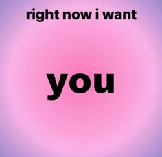 the word you is written in black on a pink background with an image of a circle that says, right now i want you