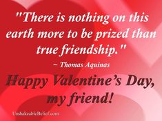 there is nothing on this earth more to be prized than true - friends happy valentine's day my friend