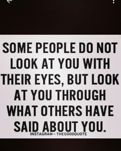 some people do not look at you with their eyes, but look at you through what others have said about you