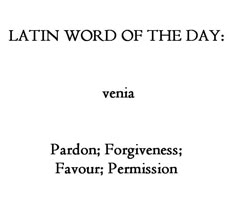 latin word of the day venia, paron, forverness, favour, permision