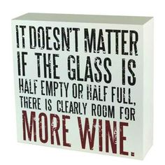 a wooden block that says it doesn't matter if the glass is half empty or half full there is clearly room for more wine