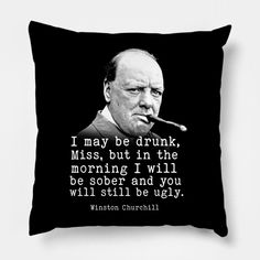 a black and white pillow with a quote on it that reads, i may be drunk, miss, but in the morning i will be soher and you will still be ugly