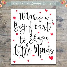 a poster with the words it takes a big heart to shape little minds on it