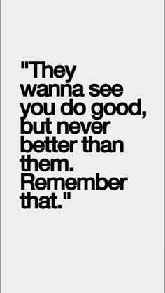 a black and white quote with the words they wanna see you do good, but never better