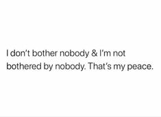 the words i don't brother nobody and i'm not bothered by nobody that's my peace