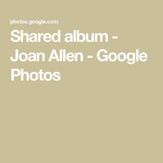 the words shared album joan allen - google photos are in white letters on a beige background