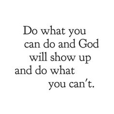 a quote that says do what you can do and god will show up and do what you