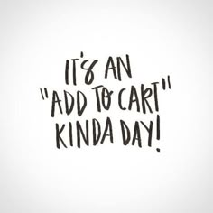 the words it's an add to cart kinda day written in black ink on a white background