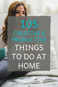 a woman sitting on her bed reading a book with the words 105 creative and productive things to do at home