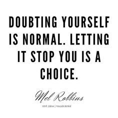 a quote that says doubting yourself is normal letting it stop you is a choice