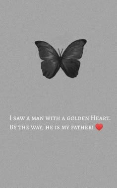 a black and white butterfly with a red heart on it's wing, against a gray background that says i saw a man with a golden heart by the way, he is my father