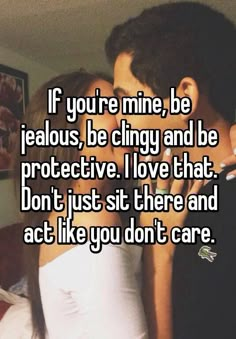 two people kissing each other with the caption if you're mine, be fabulous, be angry and be protective i love that don't just sit there and act like you don't care