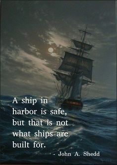 a ship in harbor is safe, but that is not what ships are built for