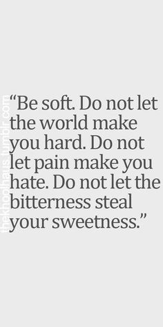 a quote that says, be soft do not let the world make you hard