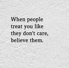 a quote that reads, when people treat you like they don't care, believe them