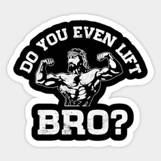 a sticker with the words do you even lift bro? and an image of a man