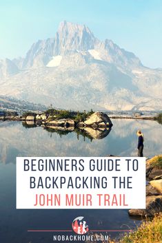 a man standing on the edge of a lake with mountains in the background and text that reads beginners guide to backpacking the john muir trail