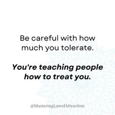 a quote that reads be careful with how much you tolerate, you're teaching people how to treat you