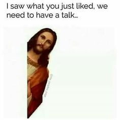 jesus with the words i saw what you just liked, we need to have a talk