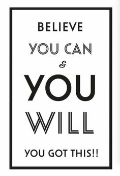 a black and white poster with the words, believe you can and you will you got this