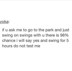 a text message that reads, yoka if u ask me to go the park and just swing on swings with u there is 98 % chance i will say yes and