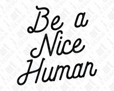 the phrase be a nice human on a white background