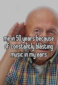 an older man holding his head with the words me in 50 years because of constantly blasting music in my ears